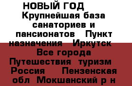 НОВЫЙ ГОД 2022! Крупнейшая база санаториев и пансионатов › Пункт назначения ­ Иркутск - Все города Путешествия, туризм » Россия   . Пензенская обл.,Мокшанский р-н